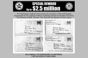 A reward offer totalling $2.5 million was offered by the FBI, US Postal Service and ADVO, Inc. in 2001. Three weeks after the first mailing of letters containing anthrax, two more letters were mailed from Trenton, NJ, postmarked October 9, 2001. These letters were addressed to Senator Tom Daschle of South Dakota and Senator Patrick Leahy of Vermont. Photo Credit: FBI / Wikimedia